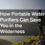 How Portable Water Purifiers Can Save You in the Wilderness
