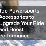 Top Powersports Accessories to Upgrade Your Ride and Boost Performance