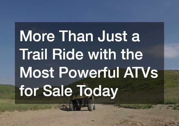 More Than Just a Trail Ride with the Most Powerful ATVs for Sale Today