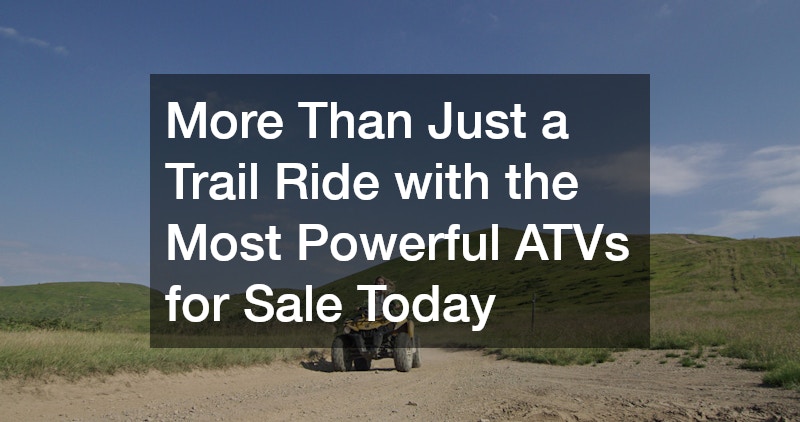 More Than Just a Trail Ride with the Most Powerful ATVs for Sale Today